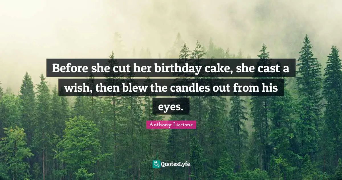 Before she cut her birthday cake, she cast a wish, then blew the candles out from his eyes.