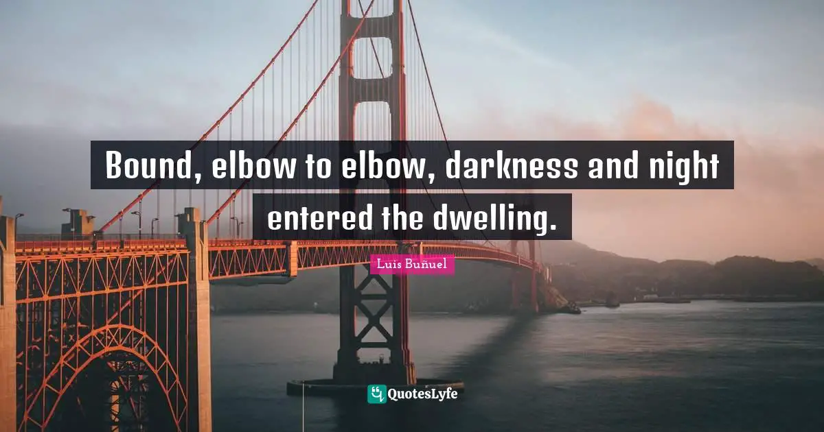 Bound, elbow to elbow, darkness and night entered the dwelling.