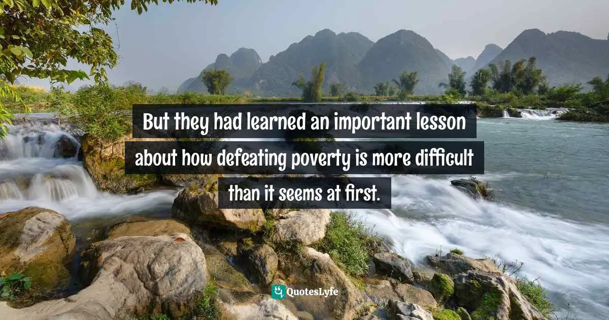 But they had learned an important lesson about how defeating poverty is more difficult than it seems at first.