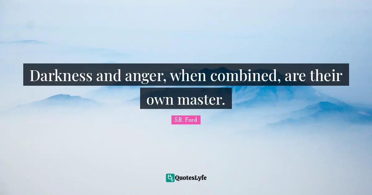 Darkness and anger, when combined, are their own master.