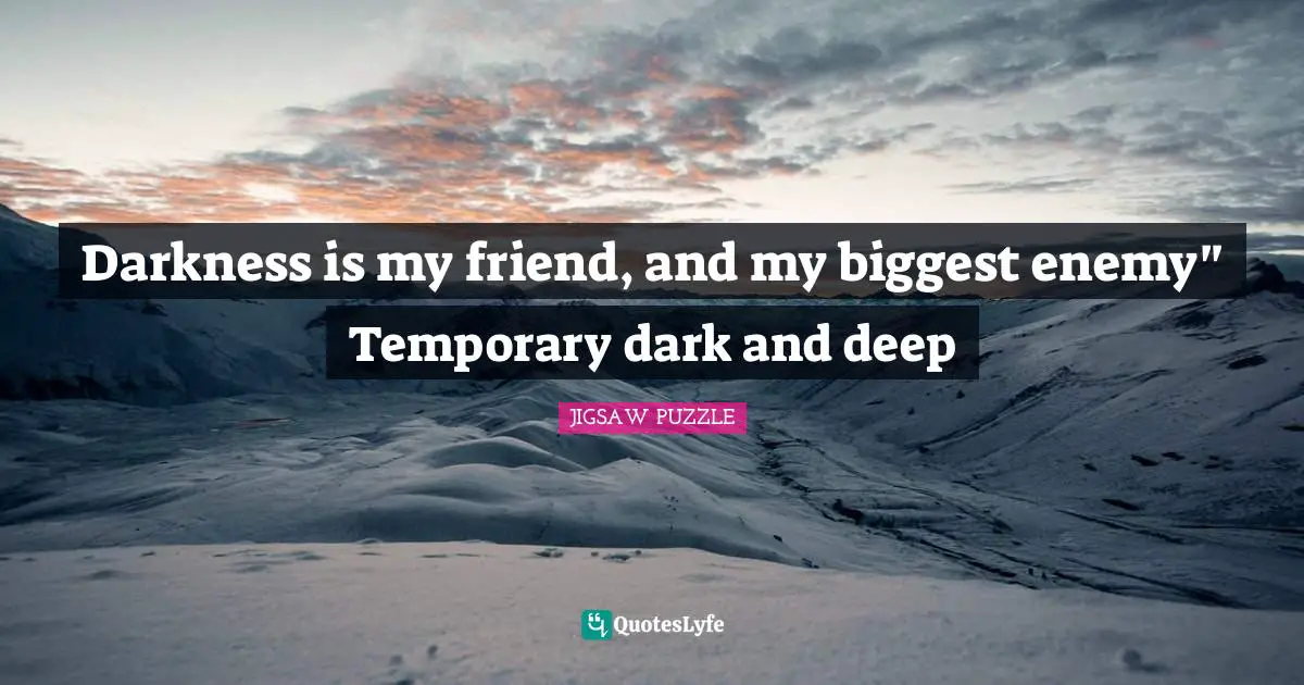 Darkness is my friend, and my biggest enemy" Temporary dark and deep