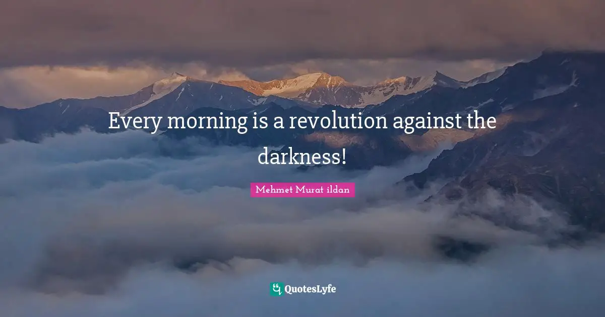 Every morning is a revolution against the darkness!