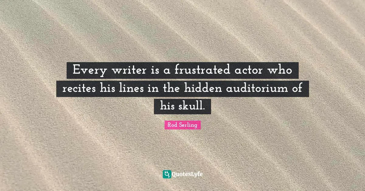 Writers Quotes: "Every writer is a frustrated actor who recites his lines in the hidden auditorium of his skull."