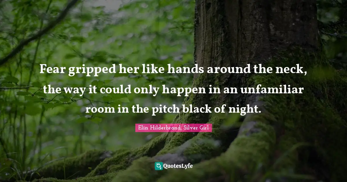 Fear Darkness Quotes: "Fear gripped her like hands around the neck, the way it could only happen in an unfamiliar room in the pitch black of night."