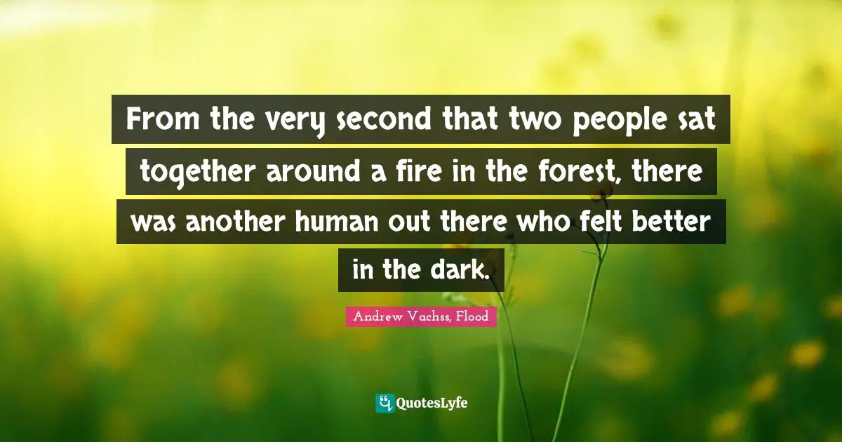 From the very second that two people sat together around a fire in the forest, there was another human out there who felt better in the dark.
