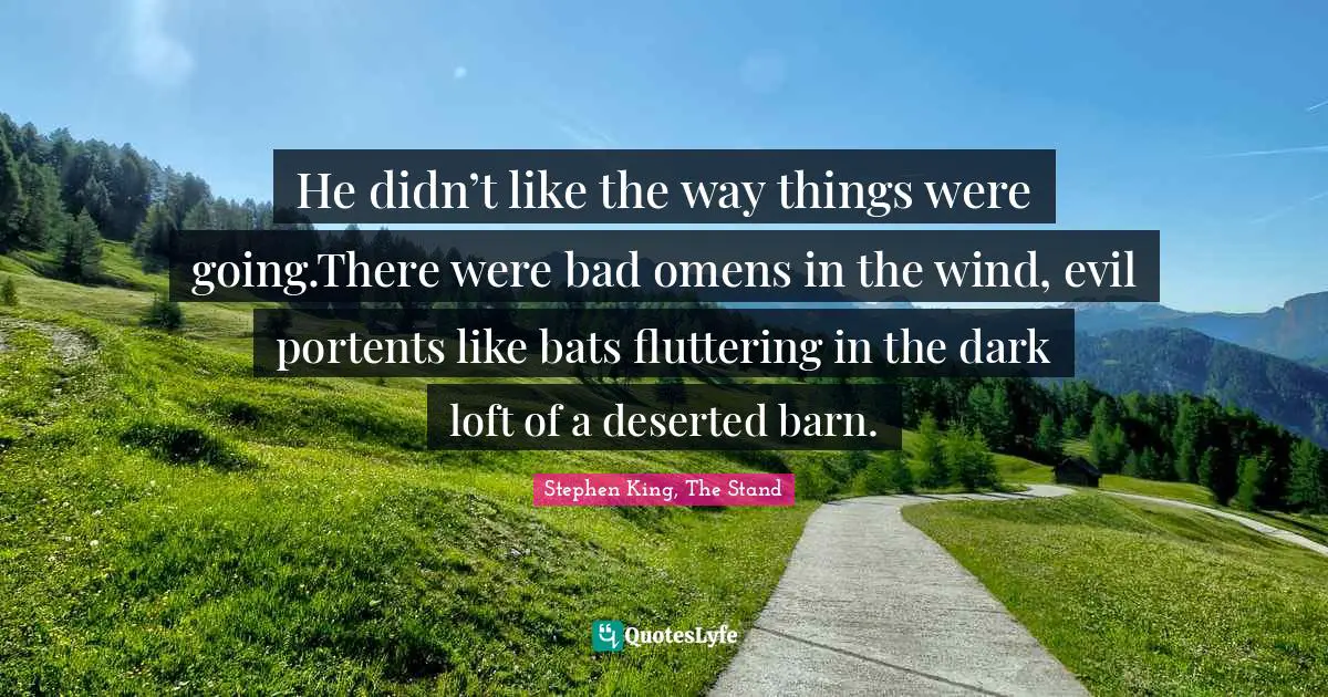 Stephen King, The Stand Quotes: "He didn’t like the way things were going.There were bad omens in the wind, evil portents like bats fluttering in the dark loft of a deserted barn."