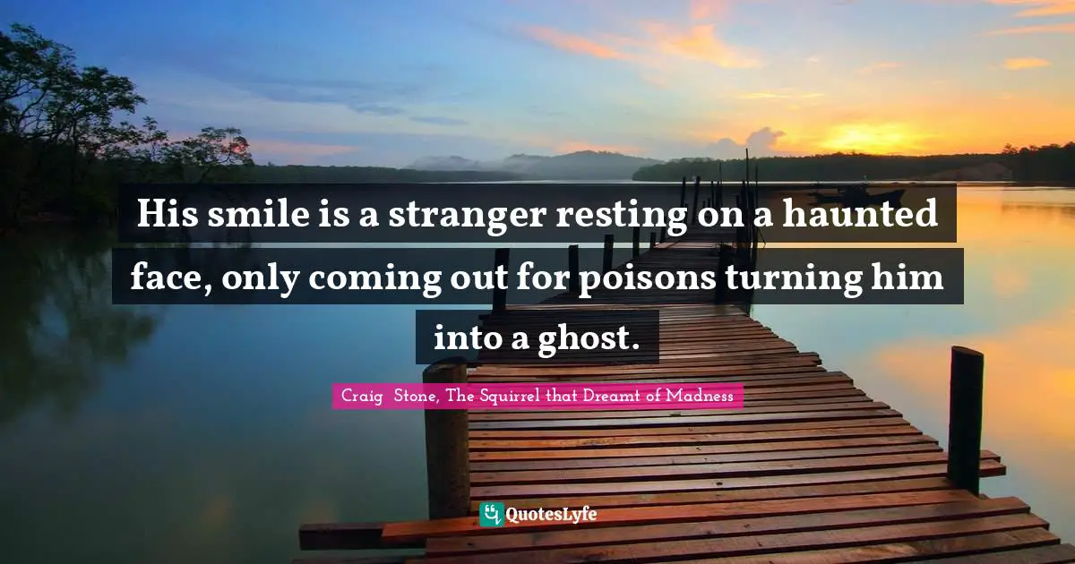 His smile is a stranger resting on a haunted face, only coming out for poisons turning him into a ghost.