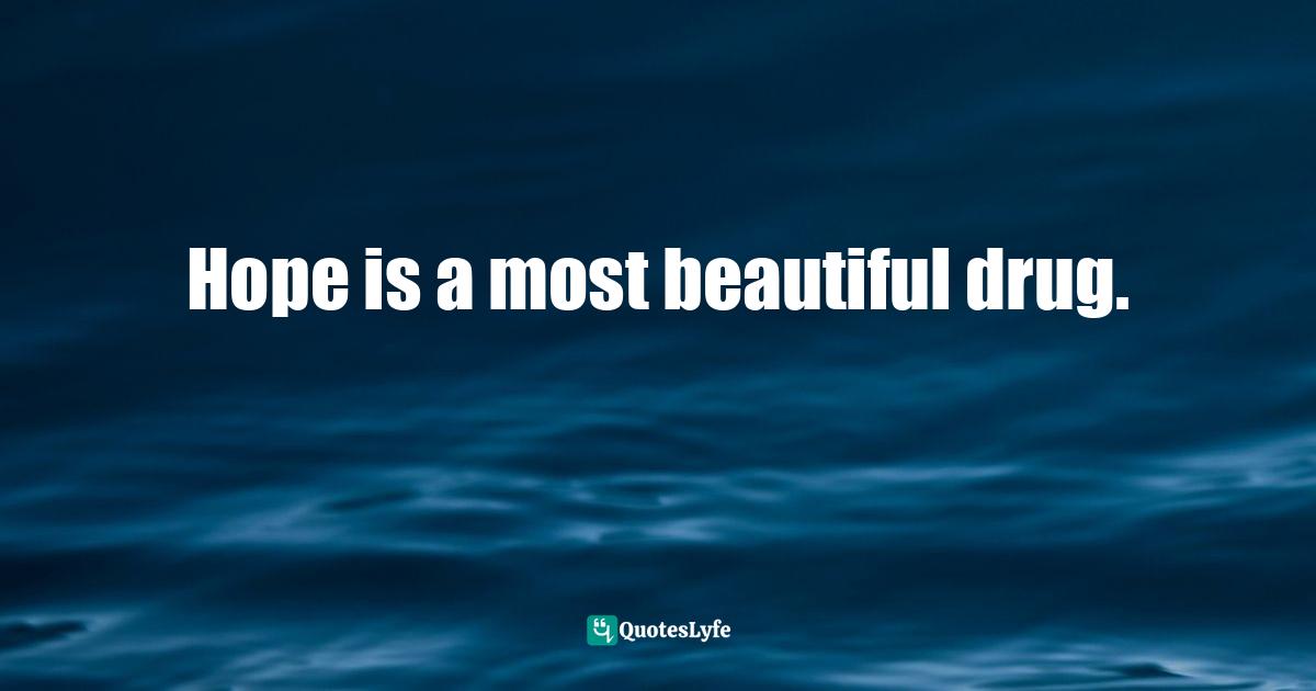 Hope is a most beautiful drug.