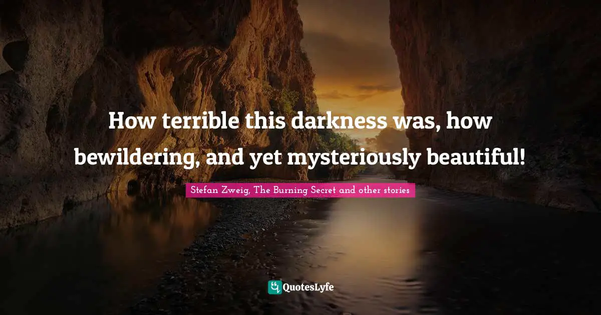 Stefan Zweig Quotes: "How terrible this darkness was, how bewildering, and yet mysteriously beautiful!"
