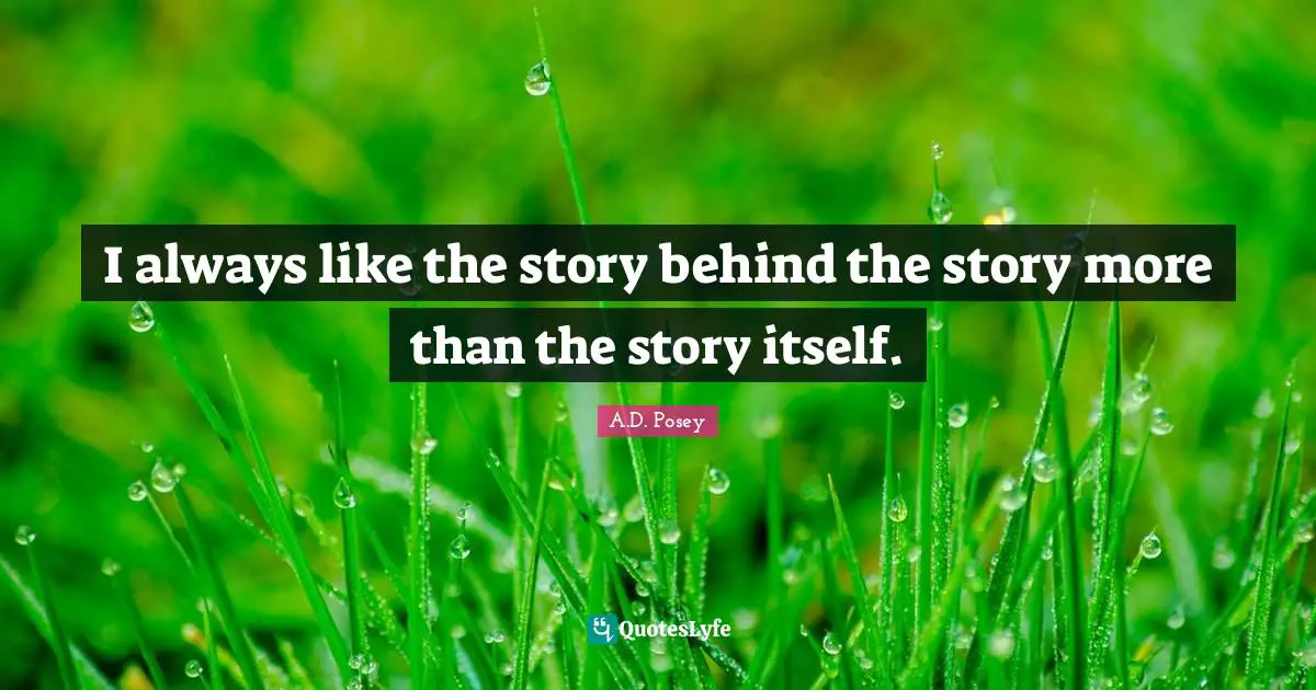 I always like the story behind the story more than the story itself.