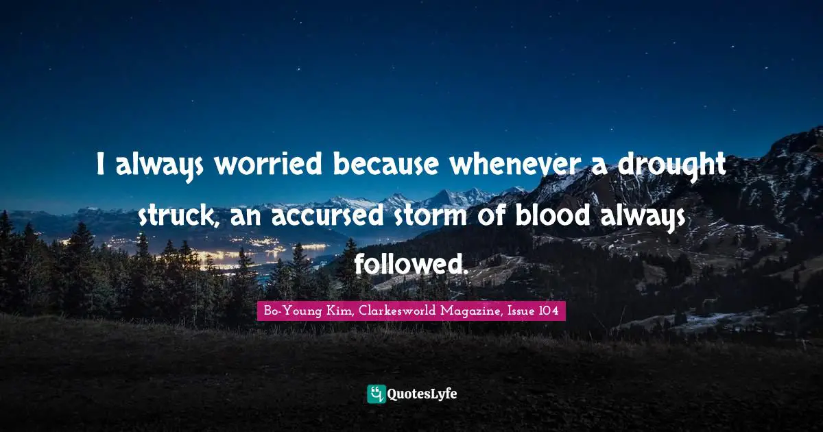 I always worried because whenever a drought struck, an accursed storm of blood always followed.