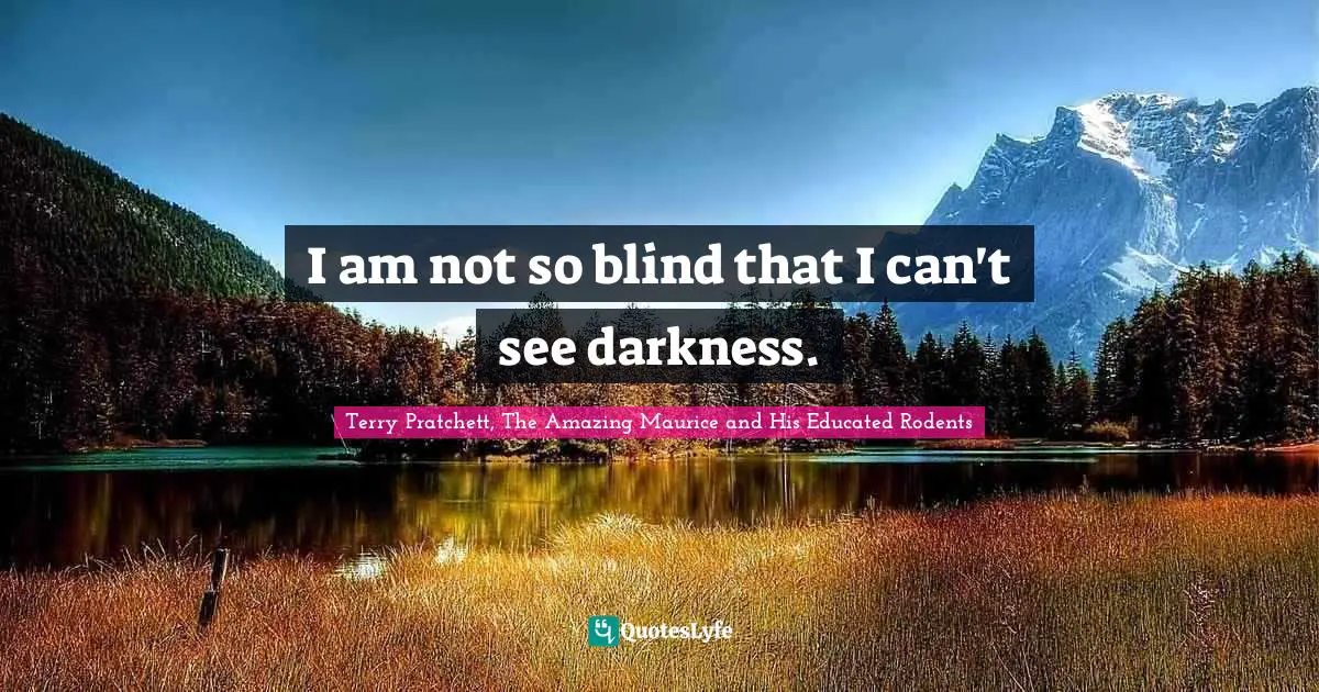 Terry Pratchett, The Amazing Maurice And His Educated Rodents Quotes: "I am not so blind that I can't see darkness."