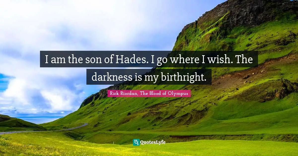 I am the son of Hades. I go where I wish. The darkness is my birthright.