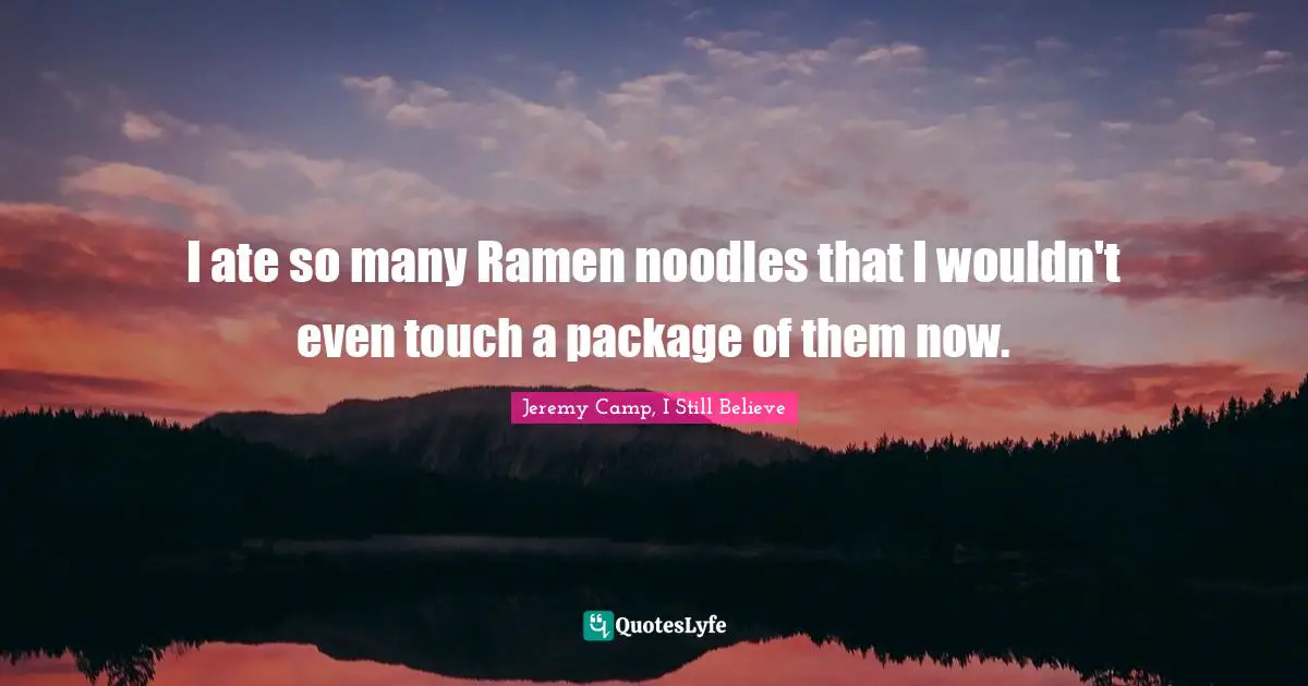 I ate so many Ramen noodles that I wouldn't even touch a package of them now.