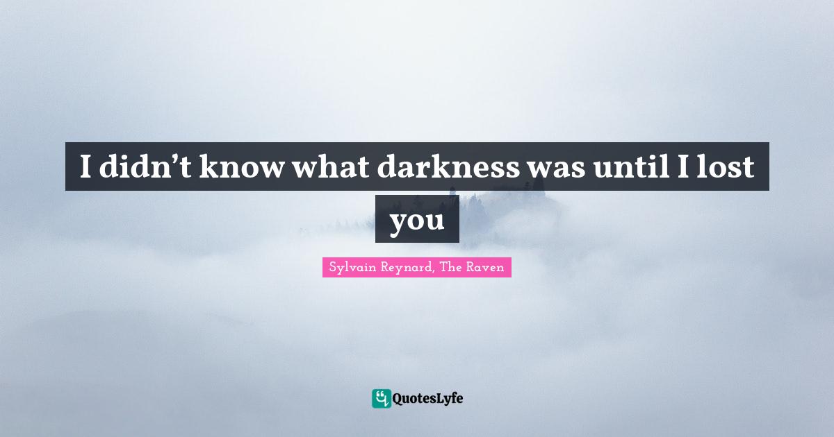 I didn’t know what darkness was until I lost you