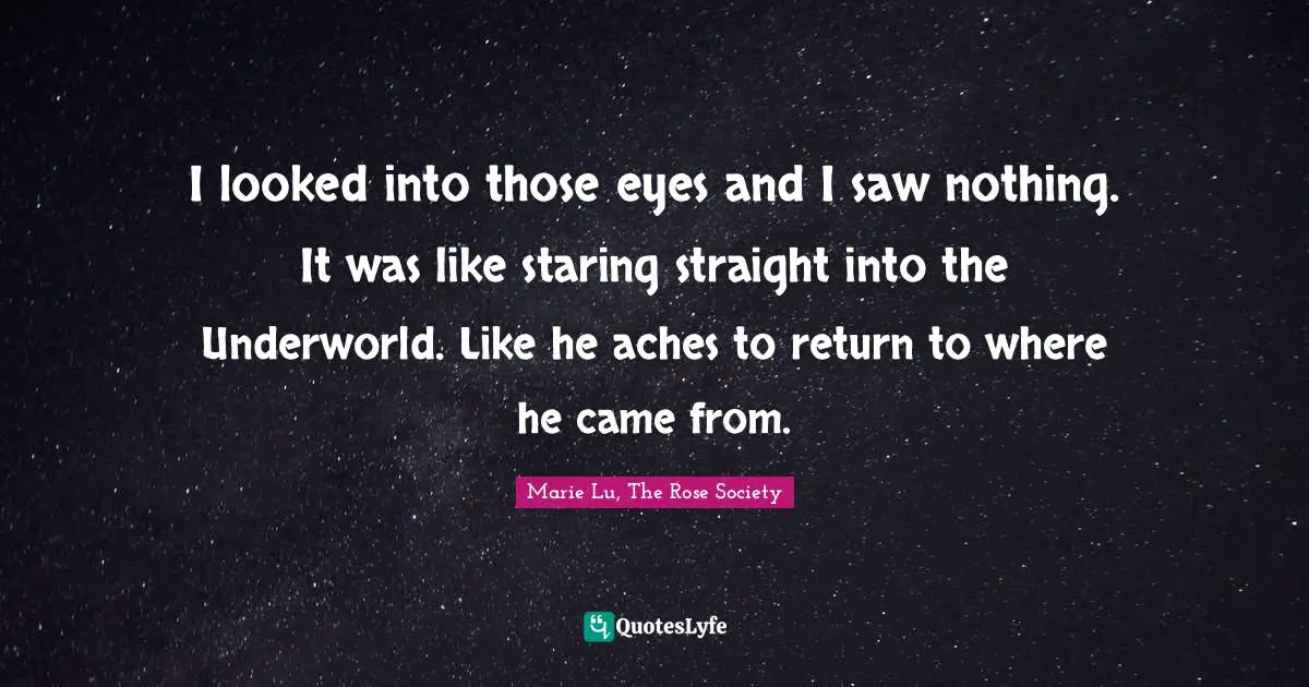 I looked into those eyes and I saw nothing. It was like staring straight into the Underworld. Like he aches to return to where he came from.