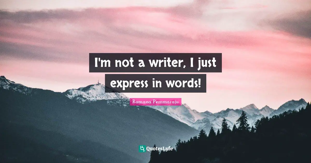 I'm not a writer, I just express in words!