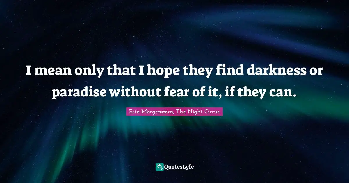 I mean only that I hope they find darkness or paradise without fear of it, if they can.