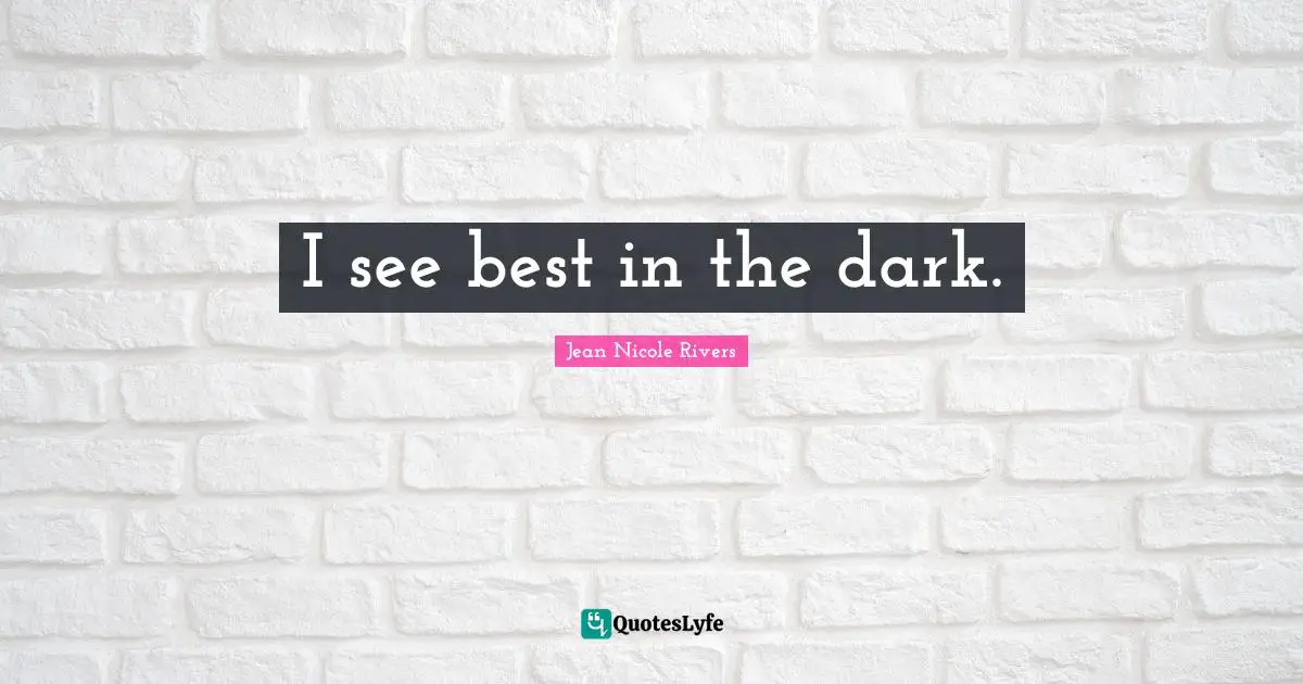 I see best in the dark.