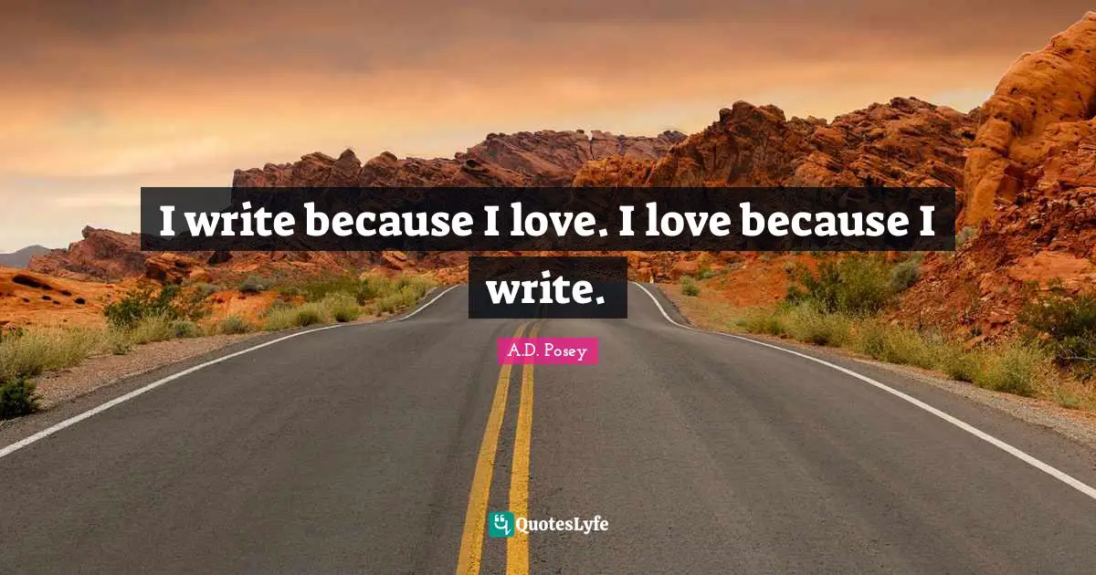 I write because I love. I love because I write.