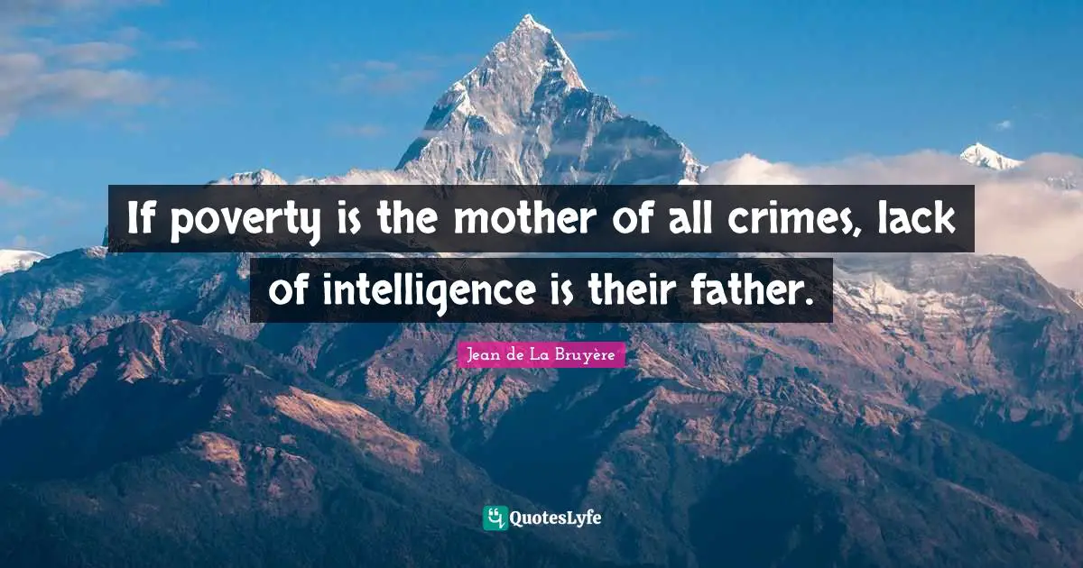 If poverty is the mother of all crimes, lack of intelligence is their father.