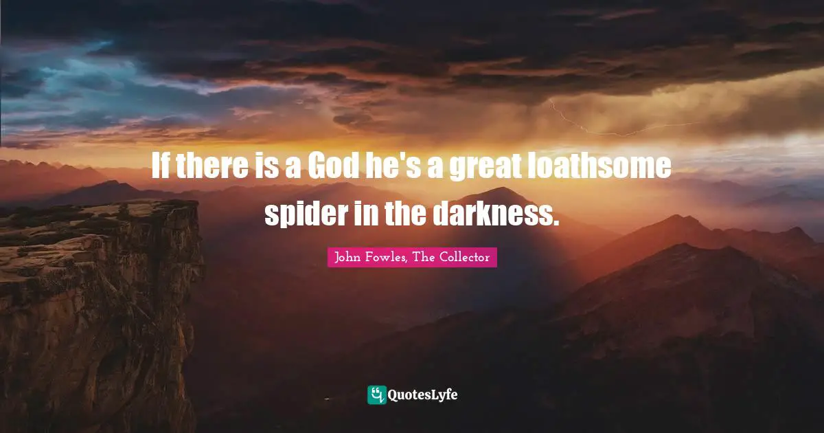 If there is a God he's a great loathsome spider in the darkness.