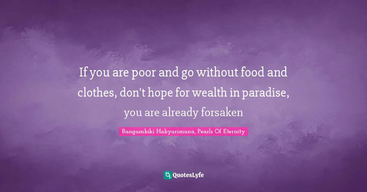 If you are poor and go without food and clothes, don't hope for wealth in paradise, you are already forsaken