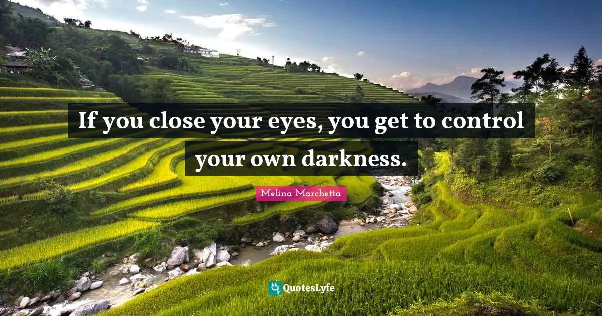 If you close your eyes, you get to control your own darkness.