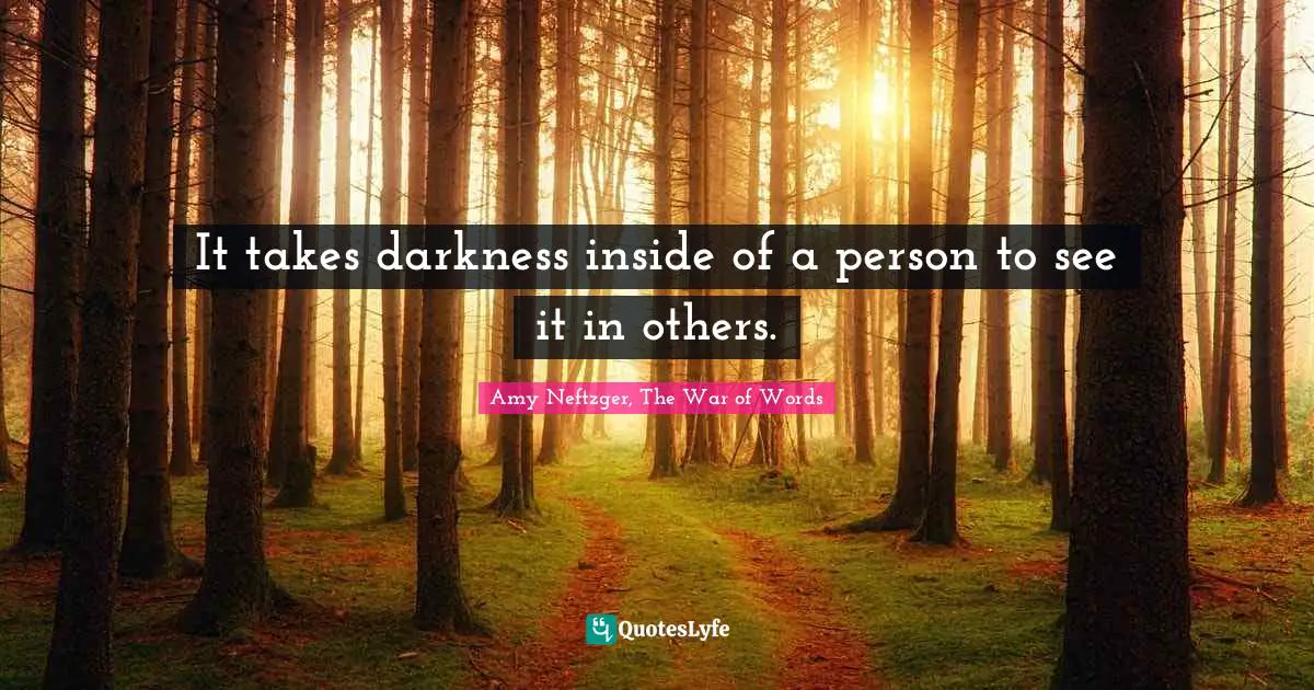 It takes darkness inside of a person to see it in others.