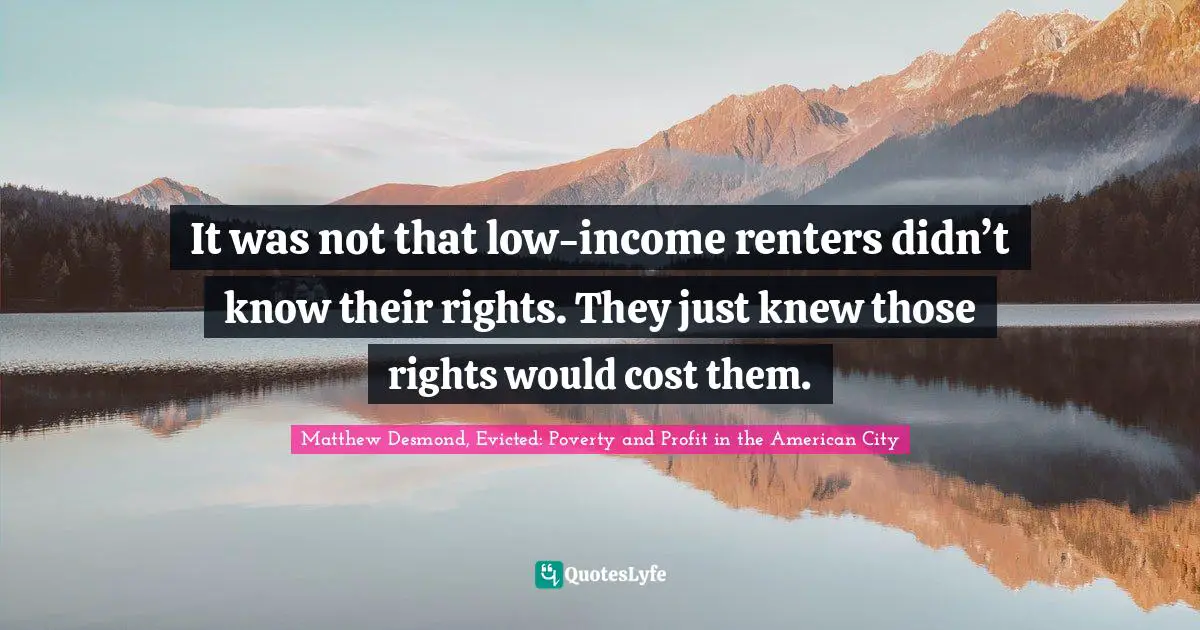It was not that low-income renters didn’t know their rights. They just knew those rights would cost them.