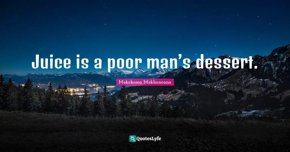 Juice is a poor man’s dessert.