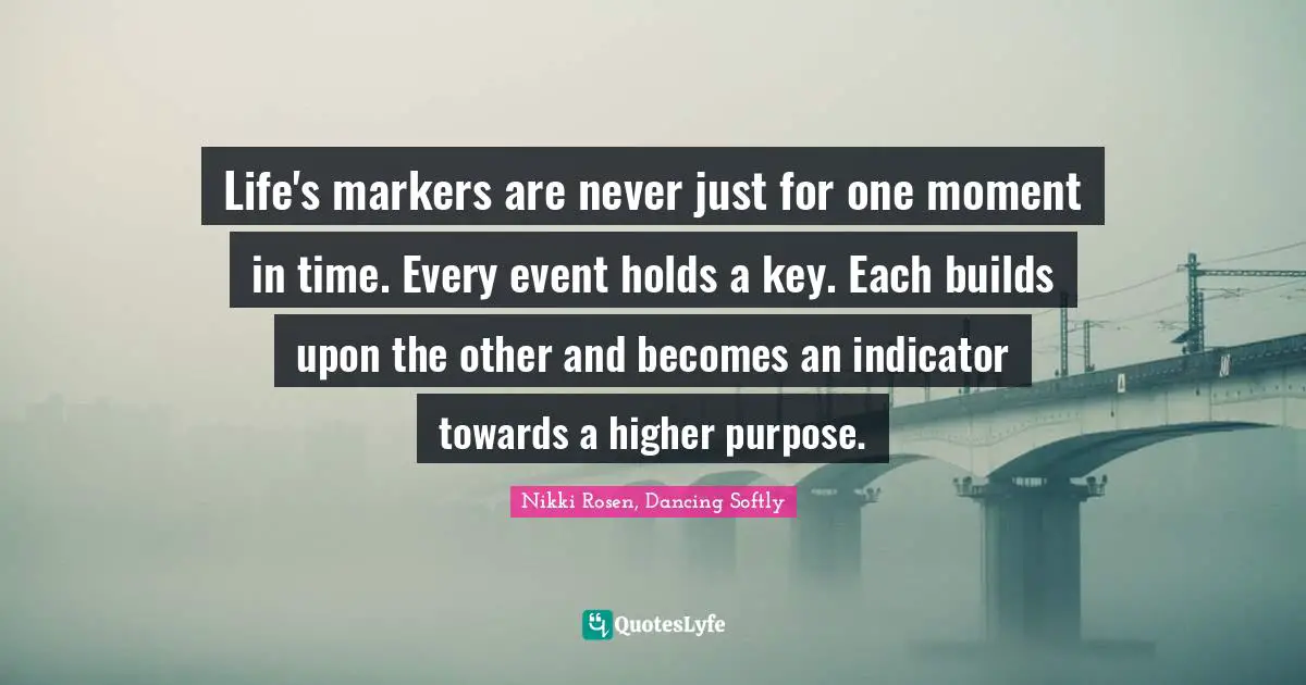 Life's markers are never just for one moment in time. Every event holds a key. Each builds upon the other and becomes an indicator towards a higher purpose.