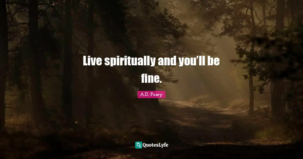 Live spiritually and you’ll be fine.