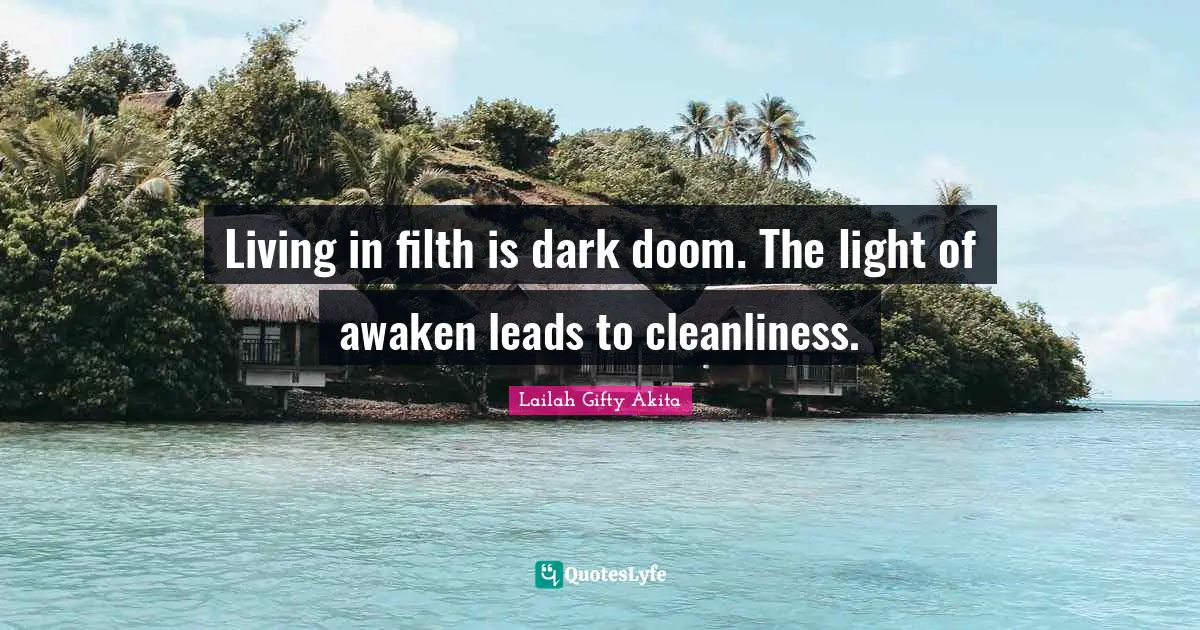 Living in filth is dark doom. The light of awaken leads to cleanliness.