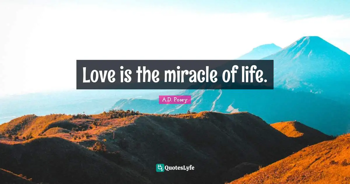 Love is the miracle of life.