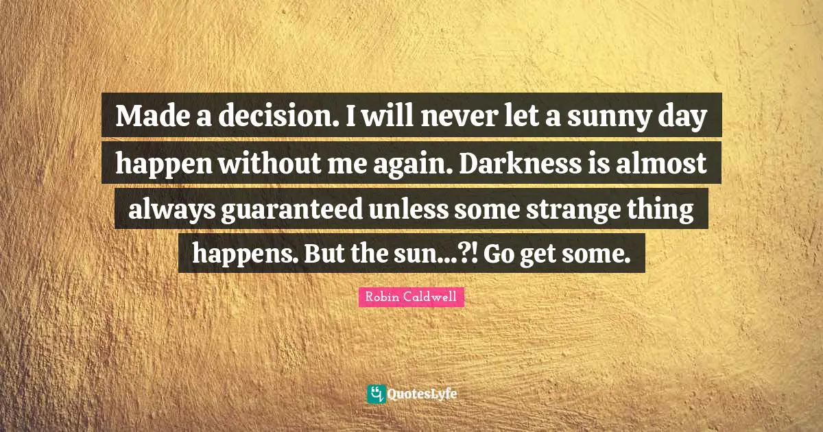 Made a decision. I will never let a sunny day happen without me again. Darkness is almost always guaranteed unless some strange thing happens. But the sun...?! Go get some.