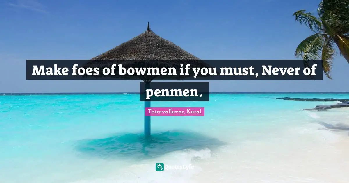 Writers Quotes: "Make foes of bowmen if you must, Never of penmen."