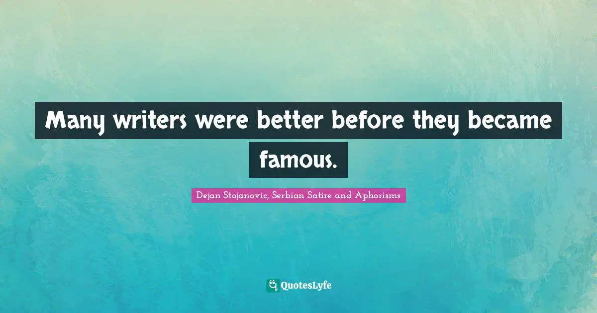 Dejan Stojanovic, Serbian Satire And Aphorisms Quotes: "Many writers were better before they became famous."