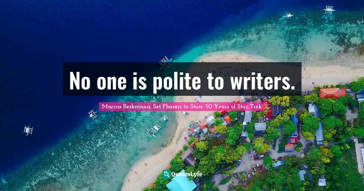 No one is polite to writers.