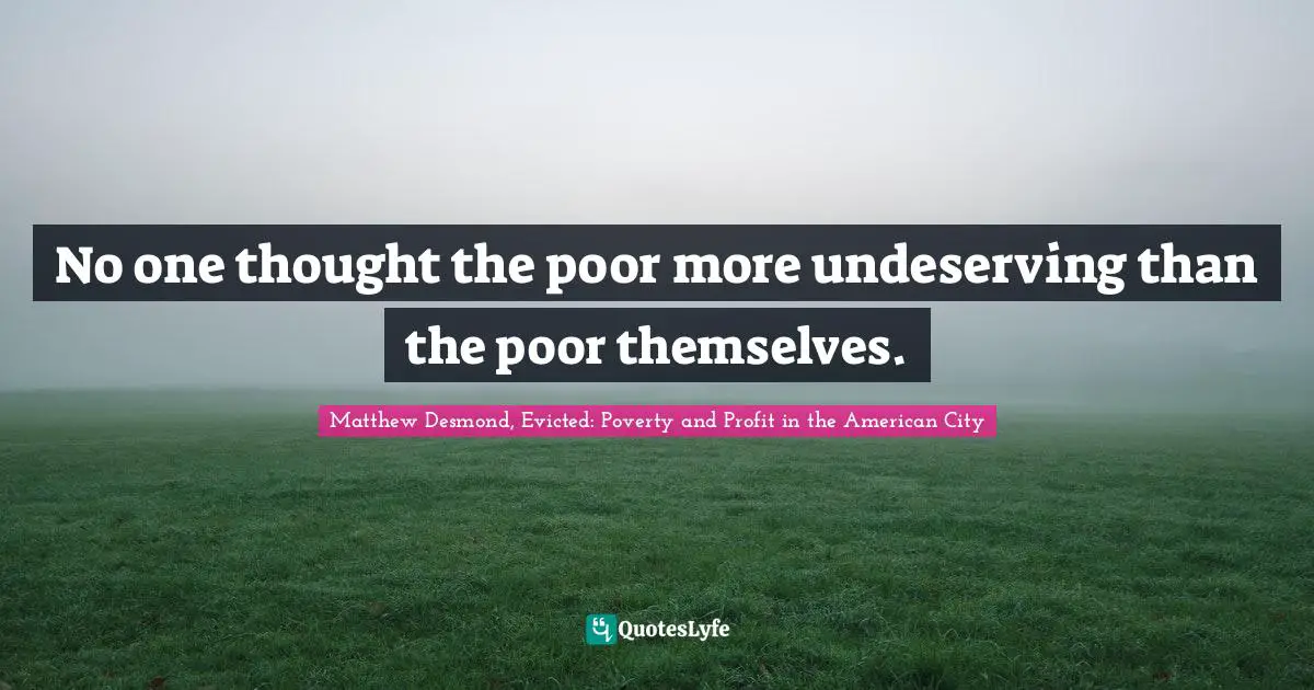 No one thought the poor more undeserving than the poor themselves.