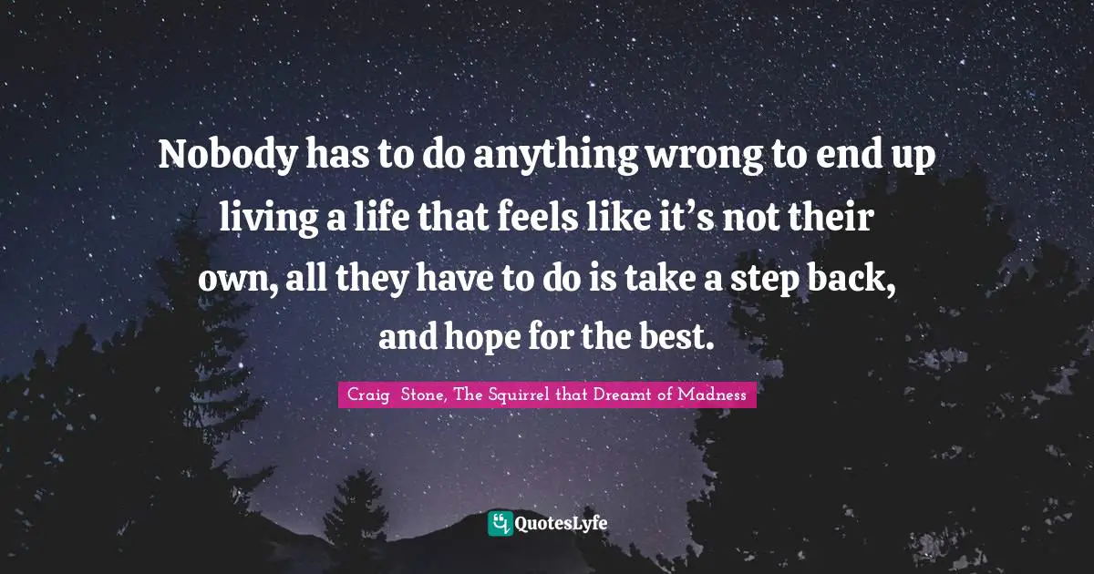 Homelessness Quotes: "Nobody has to do anything wrong to end up living a life that feels like it’s not their own, all they have to do is take a step back, and hope for the best."