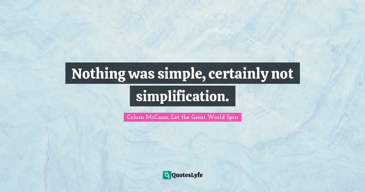 Nothing was simple, certainly not simplification.