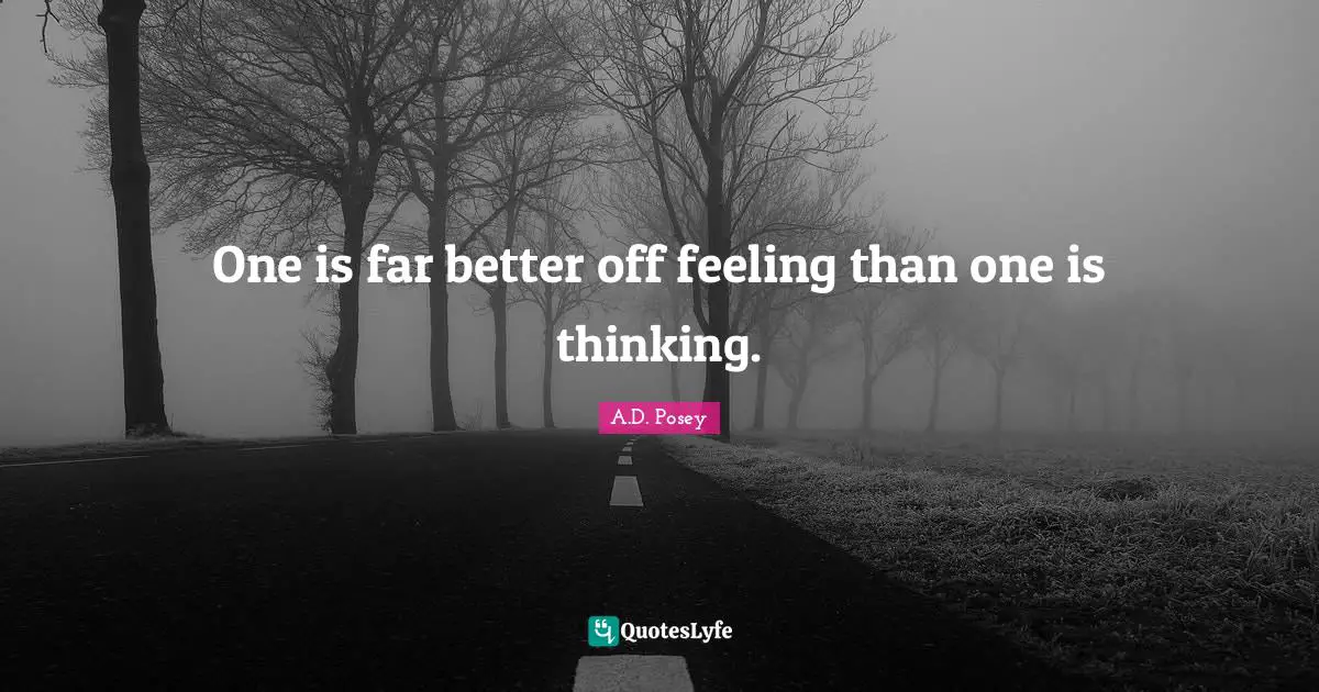 One is far better off feeling than one is thinking.