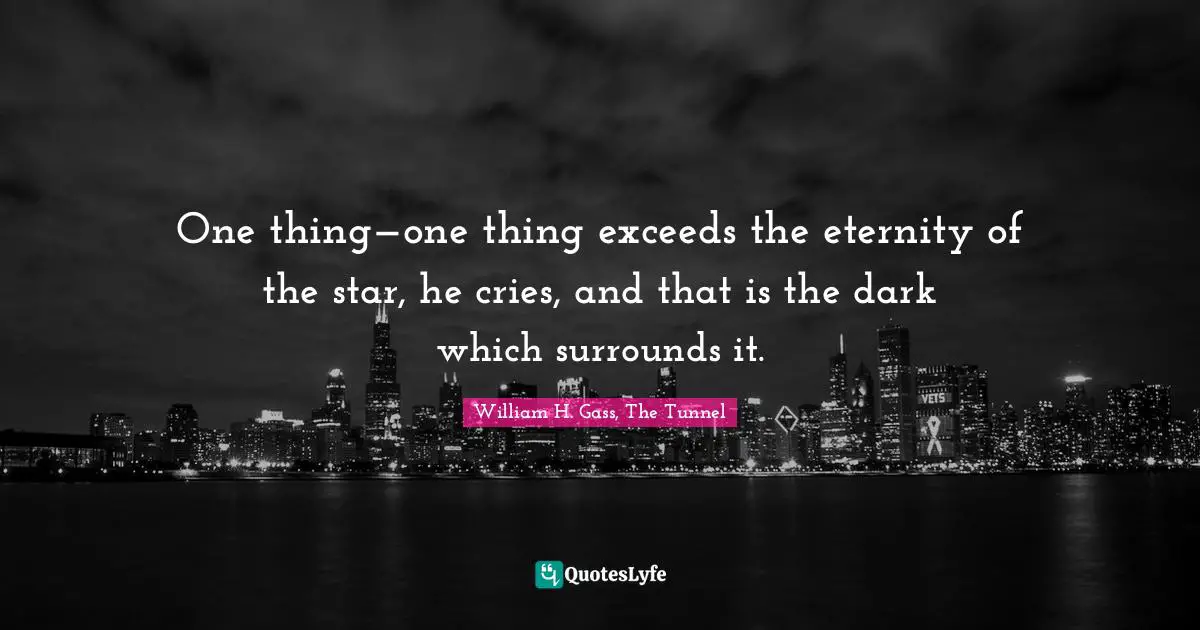 One thing—one thing exceeds the eternity of the star, he cries, and that is the dark which surrounds it.