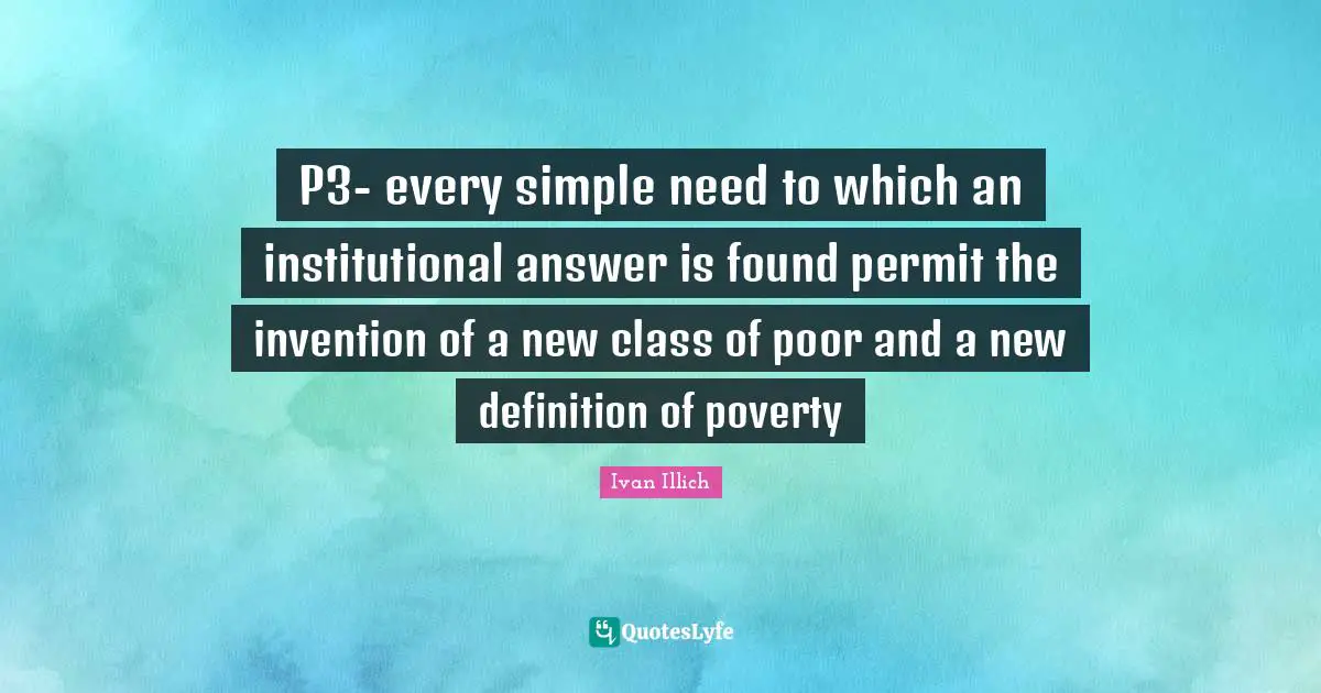 P3- every simple need to which an institutional answer is found permit the invention of a new class of poor and a new definition of poverty