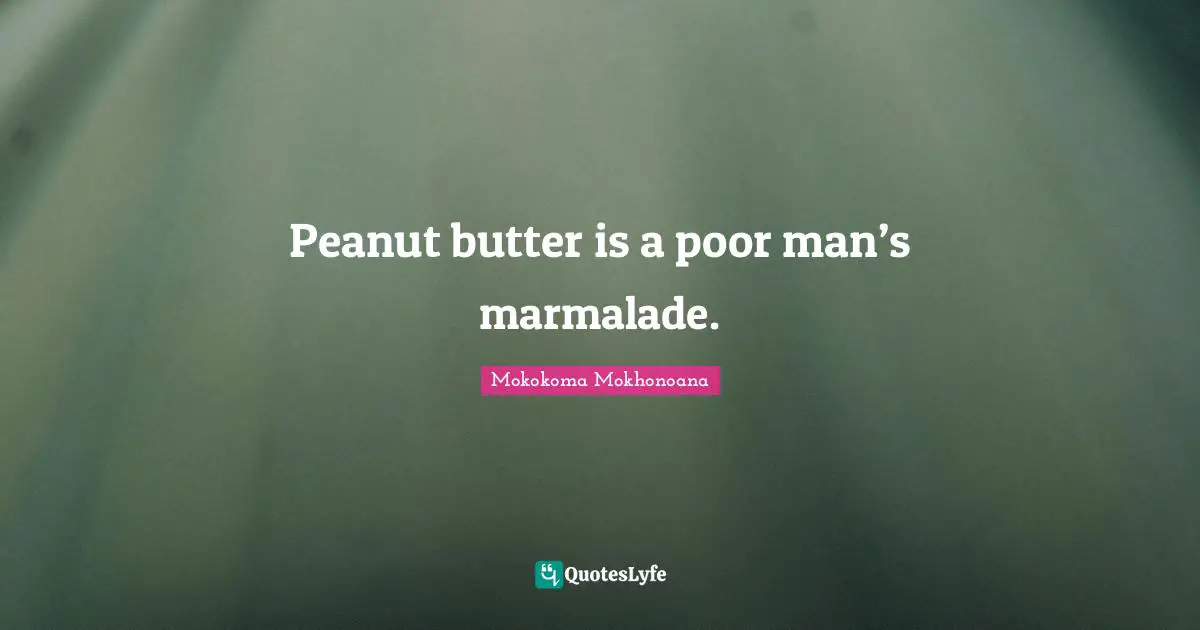 Classes Quotes: "Peanut butter is a poor man’s marmalade."