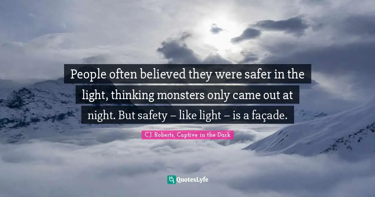 People often believed they were safer in the light, thinking monsters only came out at night. But safety – like light – is a façade.