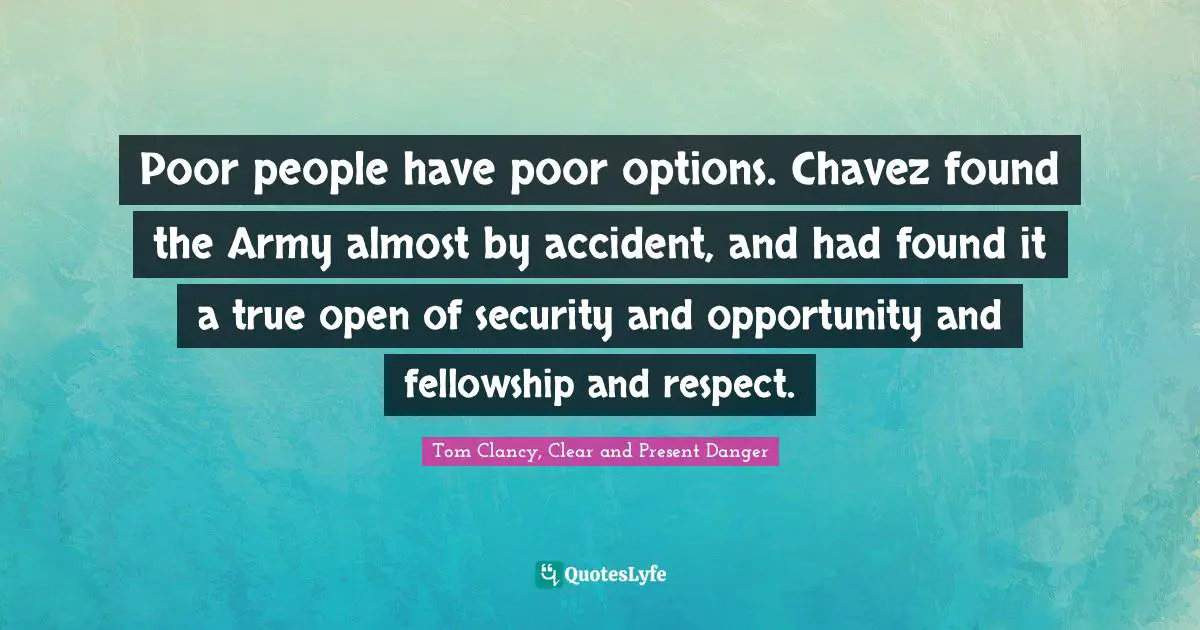 It's A Present Quotes: "Poor people have poor options. Chavez found the Army almost by accident, and had found it a true open of security and opportunity and fellowship and respect."
