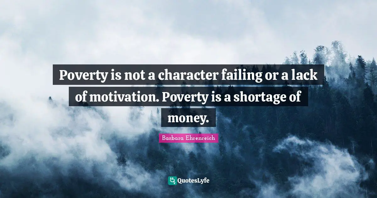 Social Justice Quotes: "Poverty is not a character failing or a lack of motivation. Poverty is a shortage of money."