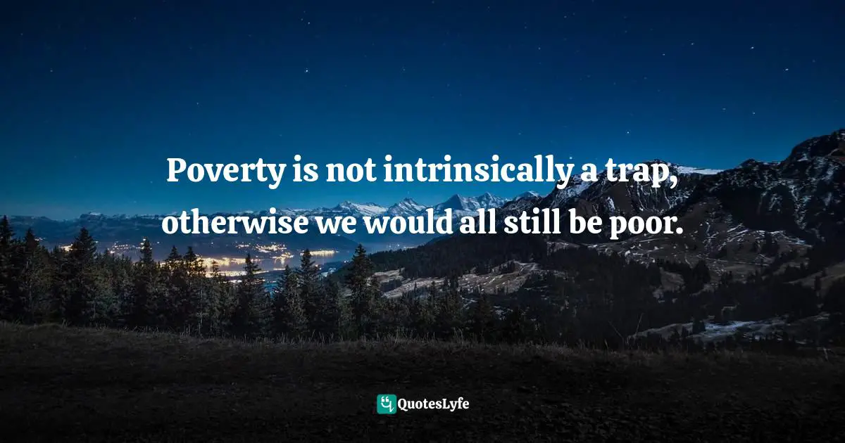 Paul Collier Quotes: "Poverty is not intrinsically a trap, otherwise we would all still be poor."